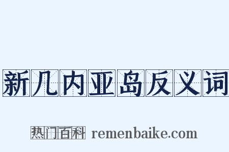 新几内亚岛反义词是什么意思的图片